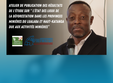 Atelier de publication des résultats de l’étude sur “ l’État des lieux de la déforestation dans les provinces minières du Lualaba et Haut-Katanga due aux activités minières”